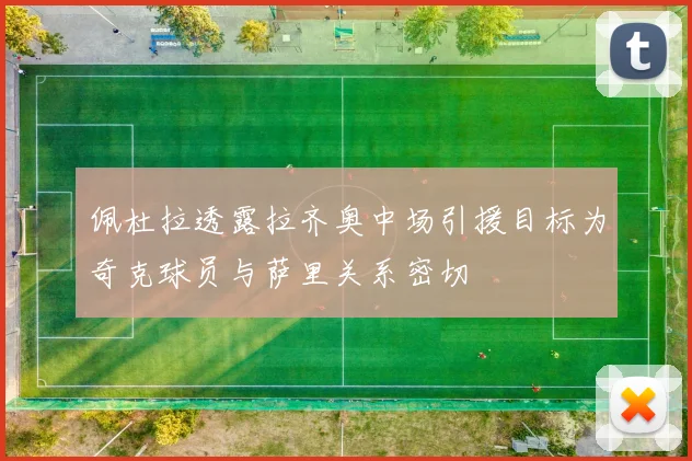 佩杜拉透露拉齐奥中场引援目标为奇克球员与萨里关系密切