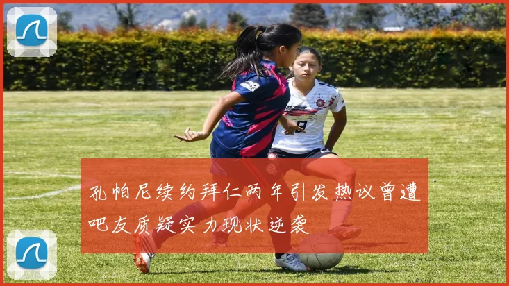 孔帕尼续约拜仁两年引发热议曾遭吧友质疑实力现状逆袭