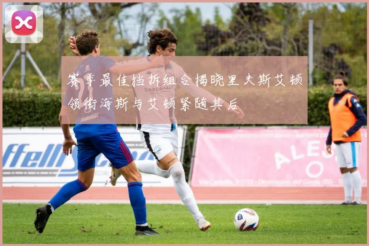 赛季最佳挡拆组合揭晓里夫斯艾顿领衔海斯与艾顿紧随其后