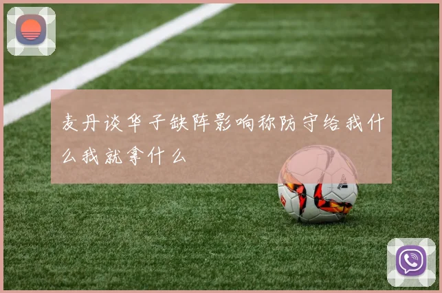 麦丹谈华子缺阵影响称防守给我什么我就拿什么